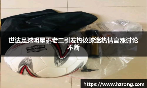 世达足球明星露老二引发热议球迷热情高涨讨论不断